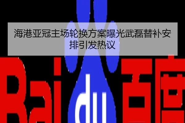 海港亚冠主场轮换方案曝光武磊替补安排引发热议