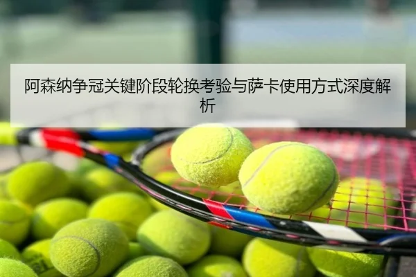 阿森纳争冠关键阶段轮换考验与萨卡使用方式深度解析